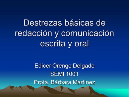Destrezas básicas de redacción y comunicación escrita y oral Edicer Orengo Delgado SEMI 1001 Profa. Bárbara Martínez.