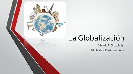 La Globalización Orlando A. Ortiz Aviles Administración de empresas.