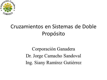 Cruzamientos en Sistemas de Doble Propósito Corporación Ganadera Dr. Jorge Camacho Sandoval Ing. Siany Ramírez Gutiérrez.