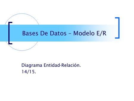 Bases De Datos – Modelo E/R Diagrama Entidad-Relación. 14/15.