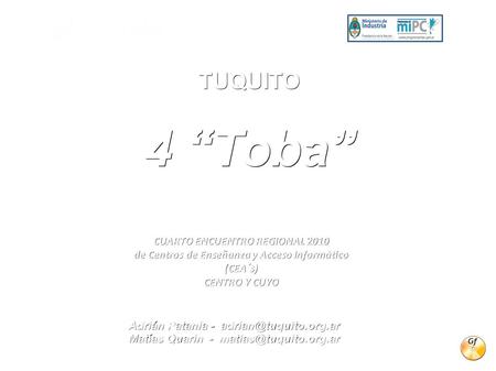 TUQUITO 4 “Toba” Una Alternativa Libre y Gratuita Adrián Patania - CUARTO ENCUENTRO REGIONAL 2010 de Centros de Enseñanza y Acceso.