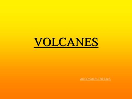 VOLCANES Alma Mateos 1ºB-Bach.. ÍNDICE  ¿Qué es un volcán?  Partes.  Tipos.  Tipos de erupciones.  Estado.  Los volcanes más importantes.