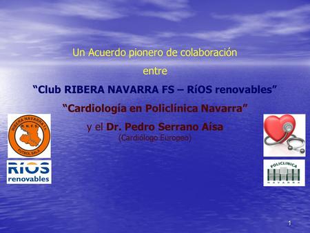 1 Un Acuerdo pionero de colaboración entre “Club RIBERA NAVARRA FS – RíOS renovables” “Cardiología en Policlínica Navarra” y el Dr. Pedro Serrano Aísa.
