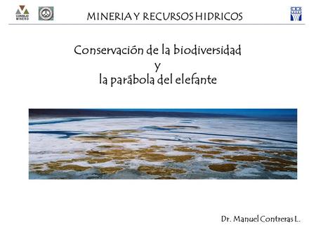 Conservación de la biodiversidad y la parábola del elefante Dr. Manuel Contreras L. MINERIA Y RECURSOS HIDRICOS.