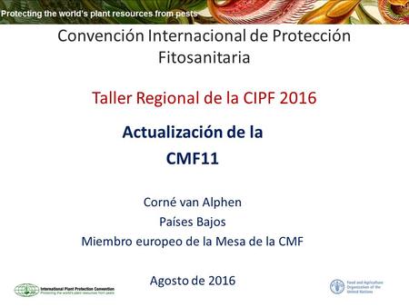 Convención Internacional de Protección Fitosanitaria Taller Regional de la CIPF 2016 Actualización de la CMF11 Corné van Alphen Países Bajos Miembro europeo.