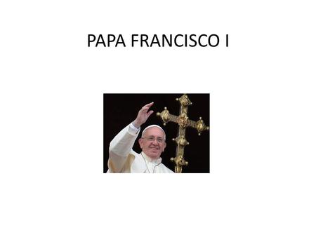 PAPA FRANCISCO I. Papa Francisco I Índice del artículo: – Biografía del Papa Francisco – La elección del nuevo Papa de Roma.