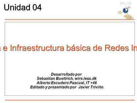 Desarrollado por Sebastian Buettrich, wire.less.dk Alberto Escudero Pascual, IT +46 Editado y presentado por Javier Triviño Topología e Infraestructura.
