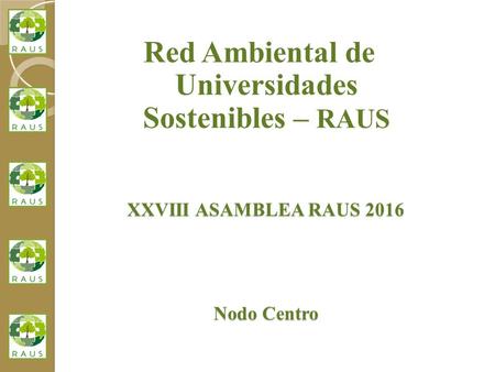 XXVIII ASAMBLEA RAUS 2016 Nodo Centro Nodo Centro Red Ambiental de Universidades Sostenibles – RAUS.