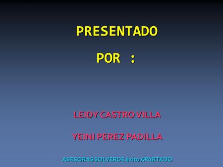 PRESENTADO POR : LEIDY CASTRO VILLA YEINI PEREZ PADILLA ASESORAS SOLVERDE éxito APARTADO.