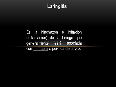 Laringitis Es la hinchazón e irritación (inflamación) de la laringe que generalmente está asociada con ronquera o pérdida de la voz.ronquera.