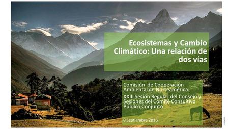 Ecosistemas y Cambio Climático: Una relación de dos vías Comisión de Cooperación Ambiental de Norteamérica. XXIII Sesión Regular del Consejo y Sesiones.