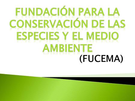 (FUCEMA). El objetivo de la organización es fomentar la conservación y el manejo sustentable de la diversidad biológica a nivel de especies, genes y ecosistemas,