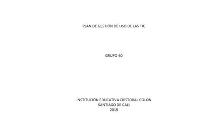 PLAN DE GESTIÓN DE USO DE LAS TIC GRUPO 60 INSTITUCIÓN EDUCATIVA CRISTOBAL COLON SANTIAGO DE CALI 2015.