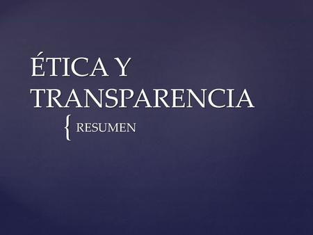 { ÉTICA Y TRANSPARENCIA RESUMEN. CONCLUSIONES GENERALES A PARTIR DE PRESENTACIONES DE LOS 3 GRUPOS.