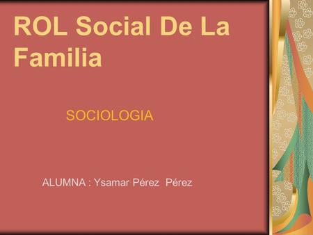 ROL Social De La Familia SOCIOLOGIA ALUMNA : Ysamar Pérez Pérez.