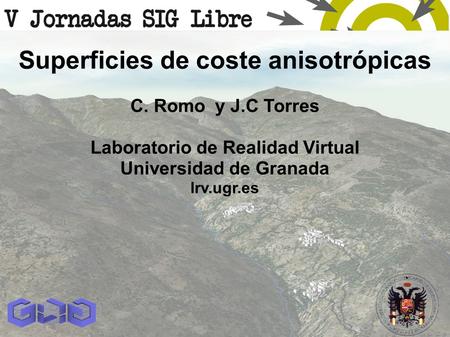Superficies de coste anisotrópicas C. Romo y J.C Torres Laboratorio de Realidad Virtual Universidad de Granada lrv.ugr.es.