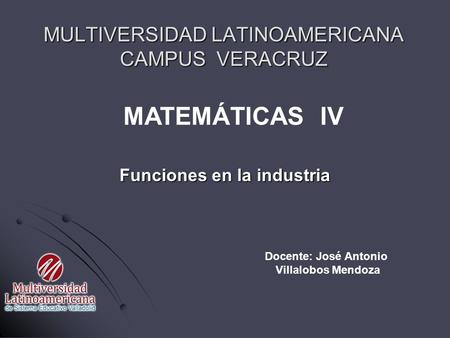 Funciones en la industria MULTIVERSIDAD LATINOAMERICANA CAMPUS VERACRUZ Docente: José Antonio Villalobos Mendoza MATEMÁTICAS IV.