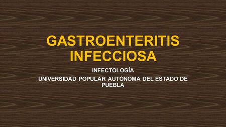 GASTROENTERITIS INFECCIOSA INFECTOLOGÍA UNIVERSIDAD POPULAR AUTÓNOMA DEL ESTADO DE PUEBLA.