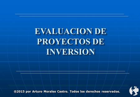 EVALUACION DE PROYECTOS DE INVERSION ®2015 por Arturo Morales Castro. Todos los derechos reservados.
