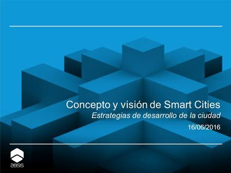 Concepto y visión de Smart Cities Estrategias de desarrollo de la ciudad 16/06/2016.