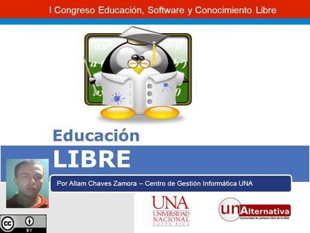 I Congreso Educación, Software y Conocimiento Libre Educación LIBRE Por Allam Chaves Zamora – Centro de Gestión Informática UNA.