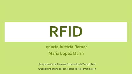 RFID Ignacio Justicia Ramos María López Marín Programación de Sistemas Empotrados de Tiempo Real Grado en Ingeniería de Tecnologías de Telecomunicación.