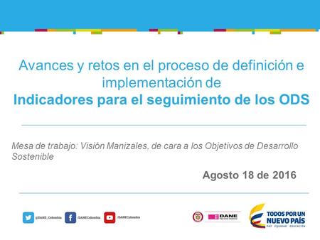@DANE_Colombia/DANEColombia Agosto 18 de 2016 Avances y retos en el proceso de definición e implementación de Indicadores para el seguimiento de los ODS.
