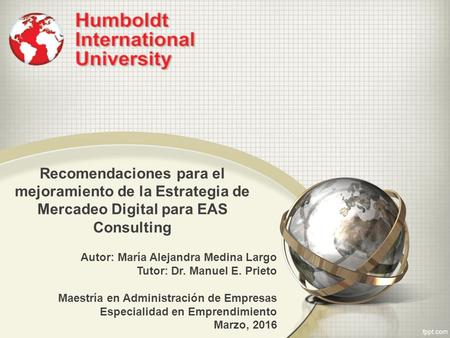 Recomendaciones para el mejoramiento de la Estrategia de Mercadeo Digital para EAS Consulting Autor: María Alejandra Medina Largo Tutor: Dr. Manuel E.