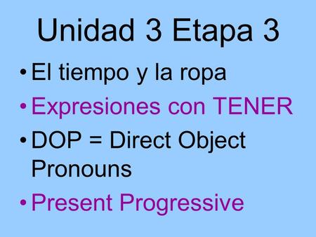 Unidad 3 Etapa 3 El tiempo y la ropa Expresiones con TENER DOP = Direct Object Pronouns Present Progressive.