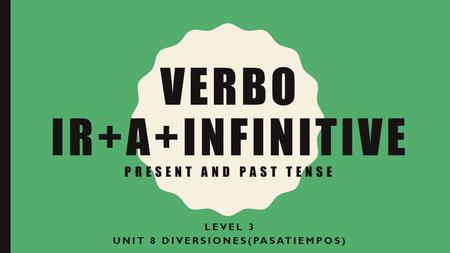 VERBO IR+A+INFINITIVE PRESENT AND PAST TENSE LEVEL 3 UNIT 8 DIVERSIONES(PASATIEMPOS)