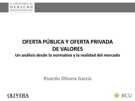 OFERTA PÚBLICA Y OFERTA PRIVADA DE VALORES Un análisis desde la normativa y la realidad del mercado Ricardo Olivera García.