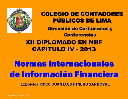 COLEGIO DE CONTADORES PÚBLICOS DE LIMA XII DIPLOMADO EN NIIF CAPITULO IV - 2013 Normas Internacionales de Información Financiera Dirección de Certámenes.
