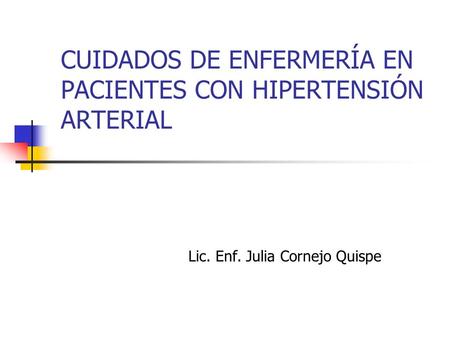 CUIDADOS DE ENFERMERÍA EN PACIENTES CON HIPERTENSIÓN ARTERIAL Lic. Enf. Julia Cornejo Quispe.