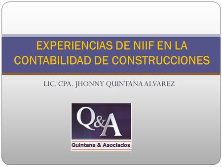 LIC. CPA. JHONNY QUINTANA ALVAREZ EXPERIENCIAS DE NIIF EN LA CONTABILIDAD DE CONSTRUCCIONES.