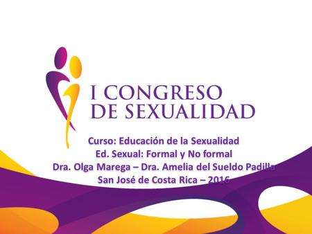 Curso: Educación de la Sexualidad Ed. Sexual: Formal y No formal Dra. Olga Marega – Dra. Amelia del Sueldo Padilla San José de Costa Rica – 2016 Curso: