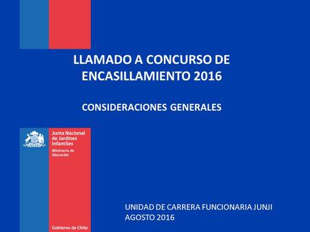 LLAMADO A CONCURSO DE ENCASILLAMIENTO 2016 CONSIDERACIONES GENERALES UNIDAD DE CARRERA FUNCIONARIA JUNJI AGOSTO 2016.