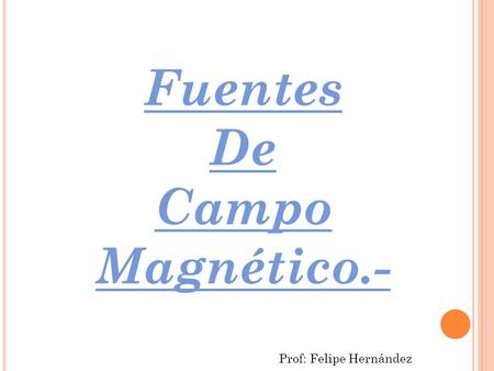 Fuentes De Campo Magnético.- Prof: Felipe Hernández.