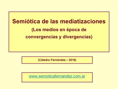 Semiótica de las mediatizaciones (Los medios en época de convergencias y divergencias) (Cátedra Fernández – 2016)