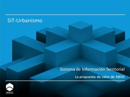 Sistema de Información Territorial La propuesta de valor de ABSIS SIT-Urbanismo.