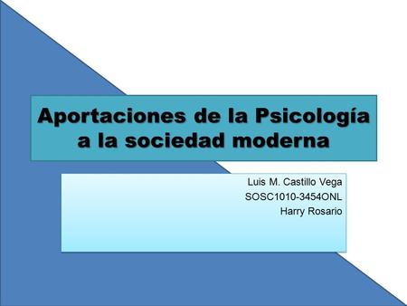 Aportaciones de la Psicología a la sociedad moderna Luis M. Castillo Vega SOSC1010-3454ONL Harry Rosario Luis M. Castillo Vega SOSC1010-3454ONL Harry Rosario.