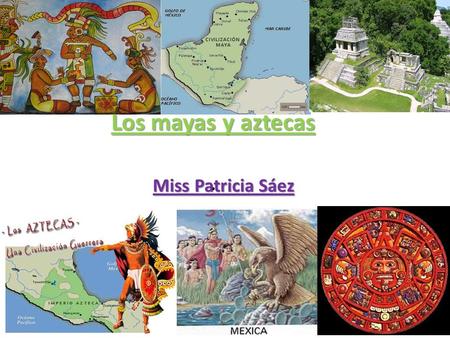 Los mayas y aztecas Los mayas y aztecas. Miss Patricia Sáez.