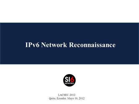 IPv6 Network Reconnaissance LACSEC 2012 Quito, Ecuador. Mayo 10, 2012.