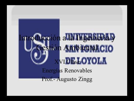 Introducción a la Ingeniería y Gestión Ambiental XVI Clase Energías Renovables Prof.- Augusto Zingg.