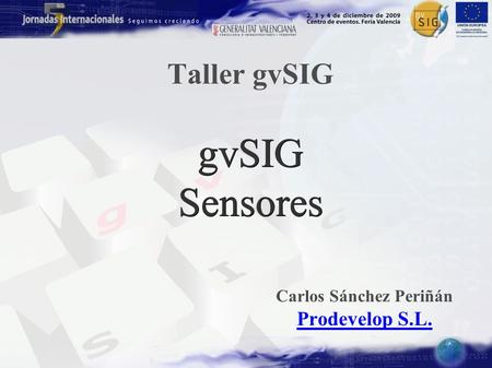 Taller gvSIG gvSIG Sensores Carlos Sánchez Periñán Prodevelop S.L. Prodevelop S.L.