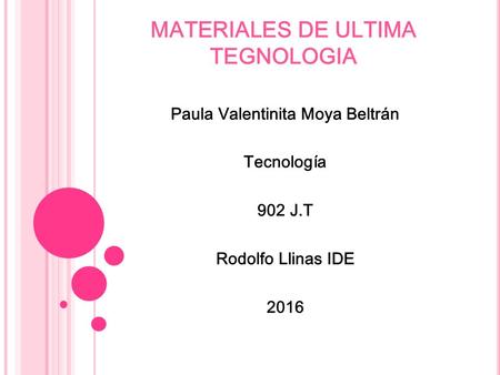 MATERIALES DE ULTIMA TEGNOLOGIA Paula Valentinita Moya Beltrán Tecnología 902 J.T Rodolfo Llinas IDE 2016.