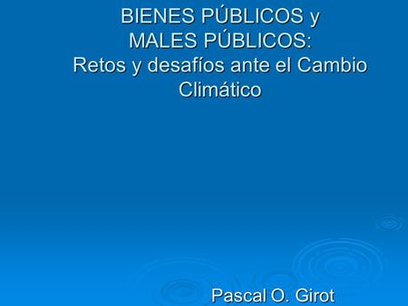 BIENES PÚBLICOS y MALES PÚBLICOS: Retos y desafíos ante el Cambio Climático Pascal O. Girot.