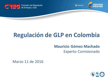 Regulación de GLP en Colombia Mauricio Gómez Machado Experto Comisionado Marzo 11 de 2016.