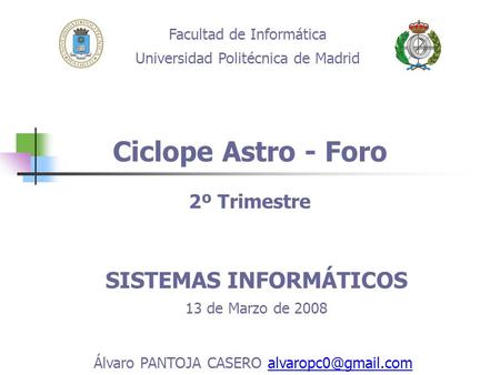 Ciclope Astro - Foro Facultad de Informática Universidad Politécnica de Madrid SISTEMAS INFORMÁTICOS 13 de Marzo de 2008 Álvaro PANTOJA CASERO