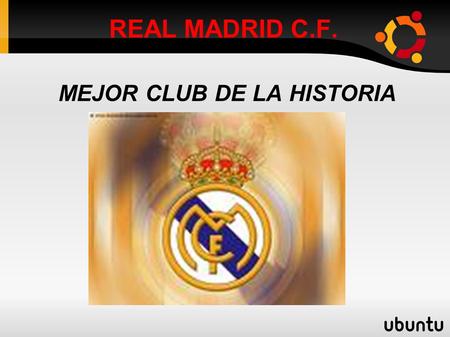 REAL MADRID C.F. MEJOR CLUB DE LA HISTORIA. HISTORIA DEL CLUB El Real Madrid Club de Fútbol, conocido también como Real Madrid, es una entidad polideportiva.