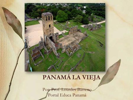 Por: Prof. Lourdes Barreno Portal Educa Panamá PANAMÁ LA VIEJA.